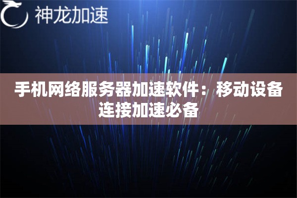 手机网络服务器加速软件:移动设备连接加速必备 手机网络服务器加速软件:移动设备连接加速必备