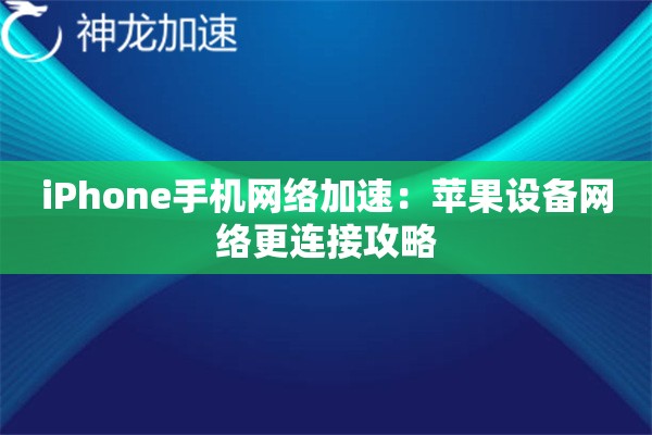 iPhone手机网络加速:苹果设备网络更连接攻略 iPhone手机网络加速:苹果设备网络更连接攻略