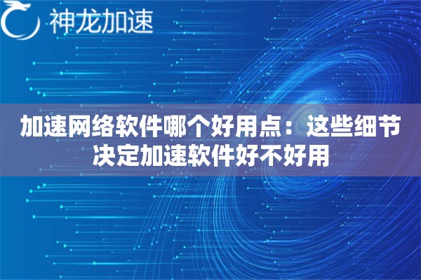 加速网络软件哪个好用点:这些细节决定加速软件好不好用 加速网络软件哪个好用点:这些细节决定加速软件好不好用
