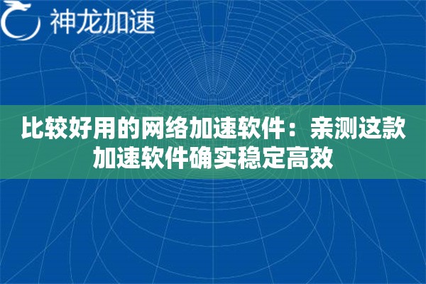 比较好用的网络加速软件:亲测这款加速软件确实稳定高效 比较好用的网络加速软件:亲测这款加速软件确实稳定高效