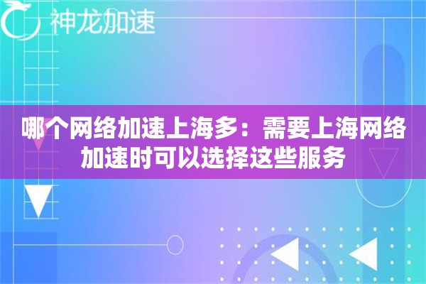 哪个网络加速上海多:需要上海网络加速时可以选择这些服务 哪个网络加速上海多:需要上海网络加速时可以选择这些服务
