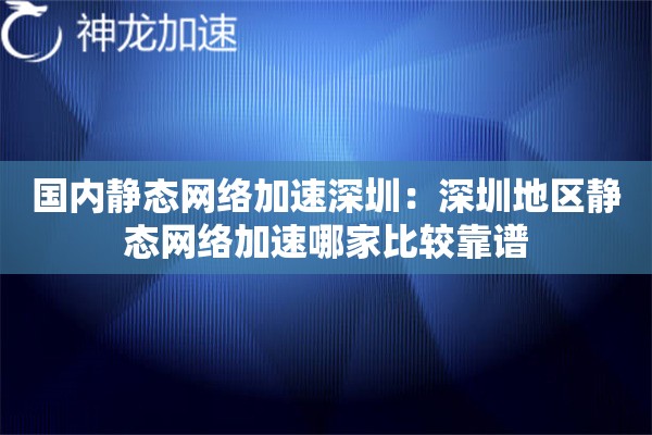 国内静态网络加速深圳:深圳地区静态网络加速哪家比较靠谱 国内静态网络加速深圳:深圳地区静态网络加速哪家比较靠谱