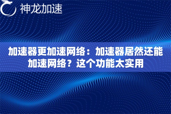 加速器更加速网络:加速器居然还能加速网络?这个功能太实用 加速器更加速网络:加速器居然还能加速网络?这个功能太实用
