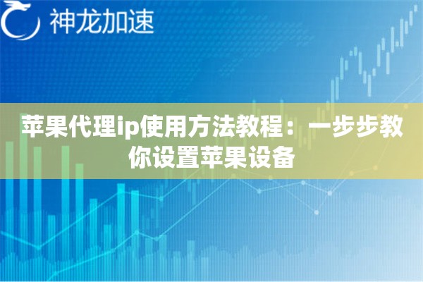 苹果代理ip使用方法教程:一步步教你设置苹果设备 苹果代理ip使用方法教程:一步步教你设置苹果设备