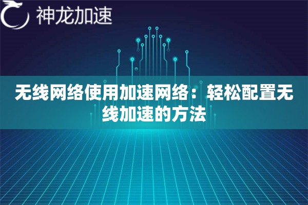 无线网络使用加速网络:轻松配置无线加速的方法 无线网络使用加速网络:轻松配置无线加速的方法