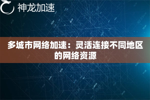 多城市网络加速:灵活连接不同地区的网络资源 多城市网络加速:灵活连接不同地区的网络资源
