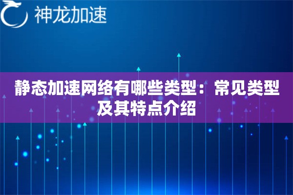 静态加速网络有哪些类型:常见类型及其特点介绍 静态加速网络有哪些类型:常见类型及其特点介绍