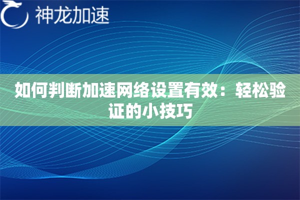 如何判断加速网络设置有效:轻松验证的小技巧 如何判断加速网络设置有效:轻松验证的小技巧