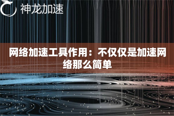网络加速工具作用:不仅仅是加速网络那么简单 网络加速工具作用:不仅仅是加速网络那么简单