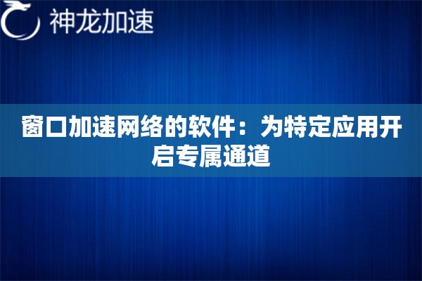 窗口加速网络的软件:为特定应用开启专属通道 窗口加速网络的软件:为特定应用开启专属通道