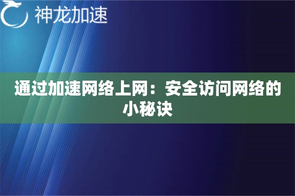 通过加速网络上网:安全访问网络的小秘诀 通过加速网络上网:安全访问网络的小秘诀