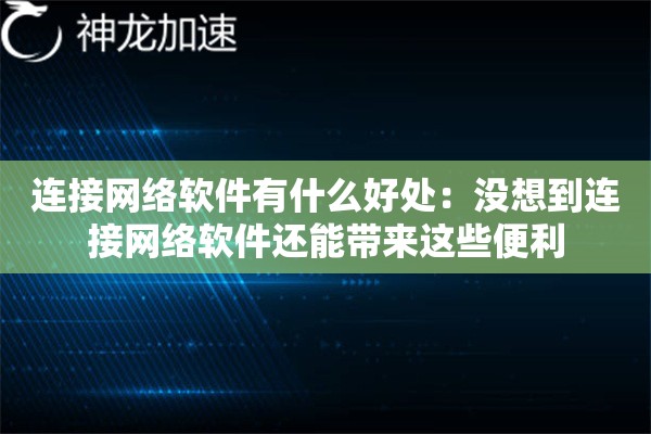 连接网络软件有什么好处:没想到连接网络软件还能带来这些便利 连接网络软件有什么好处:没想到连接网络软件还能带来这些便利