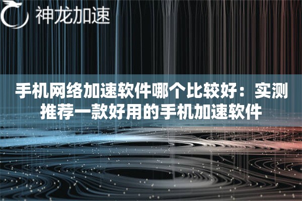 手机网络加速软件哪个比较好:实测推荐一款好用的手机加速软件 手机网络加速软件哪个比较好:实测推荐一款好用的手机加速软件