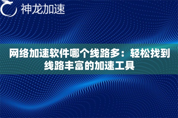 网络加速软件哪个线路多:轻松找到线路丰富的加速工具 网络加速软件哪个线路多:轻松找到线路丰富的加速工具