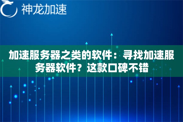 加速服务器之类的软件:寻找加速服务器软件?这款口碑不错 加速服务器之类的软件:寻找加速服务器软件?这款口碑不错