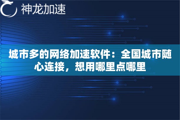 城市多的网络加速软件:全国城市随心连接,想用哪里点哪里 城市多的网络加速软件:全国城市随心连接,想用哪里点哪里