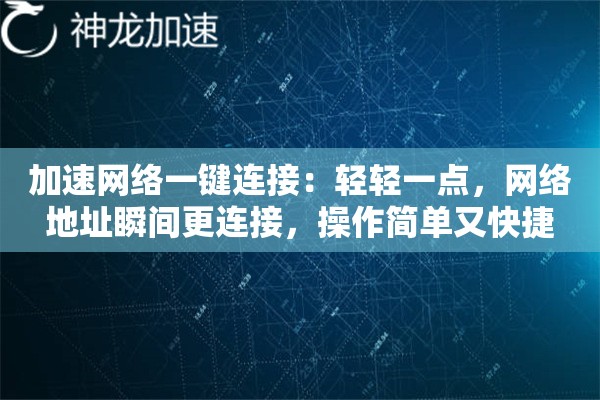 加速网络一键连接:轻轻一点,网络地址瞬间更连接,操作简单又快捷 加速网络一键连接:轻轻一点,网络地址瞬间更连接,操作简单又快捷