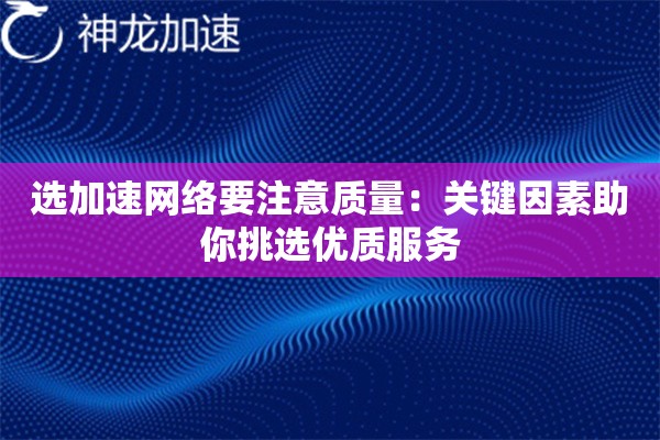 选加速网络要注意质量:关键因素助你挑选优质服务 选加速网络要注意质量:关键因素助你挑选优质服务