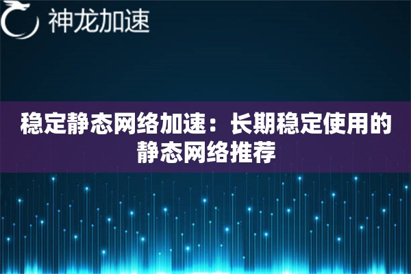 稳定静态网络加速:长期稳定使用的静态网络推荐 稳定静态网络加速:长期稳定使用的静态网络推荐