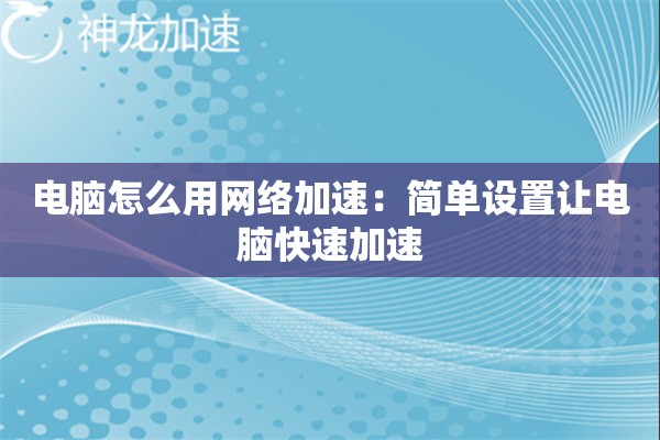 电脑怎么用网络加速:简单设置让电脑快速加速 电脑怎么用网络加速:简单设置让电脑快速加速