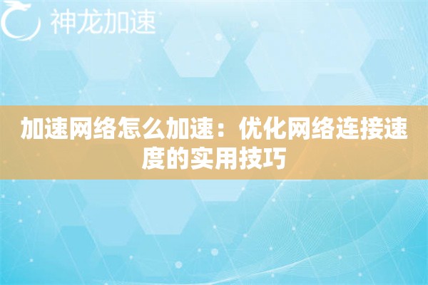 加速网络怎么加速:优化网络连接速度的实用技巧 加速网络怎么加速:优化网络连接速度的实用技巧