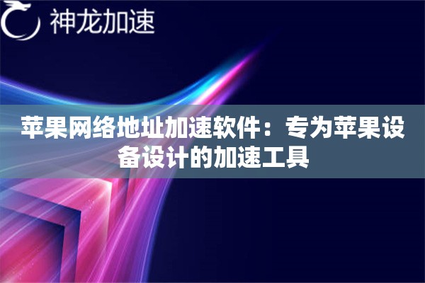 苹果网络地址加速软件:专为苹果设备设计的加速工具 苹果网络地址加速软件:专为苹果设备设计的加速工具