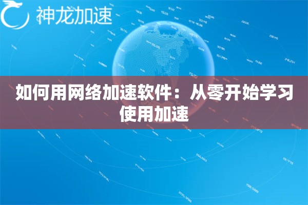 如何用网络加速软件:从零开始学习使用加速 如何用网络加速软件:从零开始学习使用加速