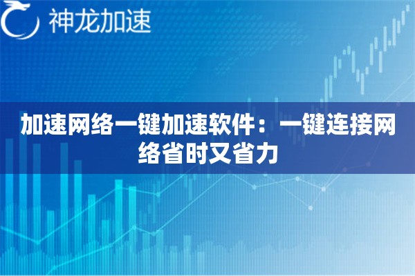 加速网络一键加速软件:一键连接网络省时又省力 加速网络一键加速软件:一键连接网络省时又省力