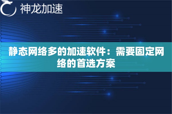 静态网络多的加速软件:需要固定网络的首选方案 静态网络多的加速软件:需要固定网络的首选方案