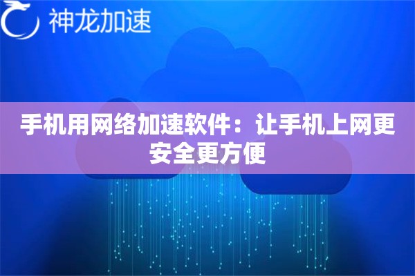 手机用网络加速软件:让手机上网更安全更方便 手机用网络加速软件:让手机上网更安全更方便