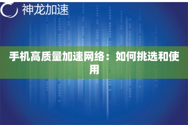 手机高质量加速网络:如何挑选和使用 手机高质量加速网络:如何挑选和使用