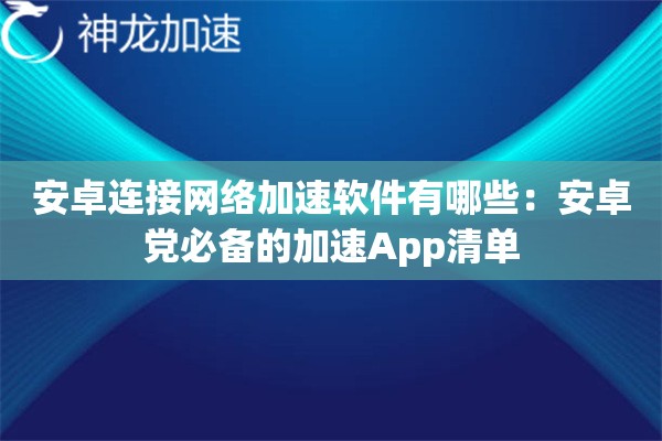 安卓连接网络加速软件有哪些:安卓党必备的加速App清单 安卓连接网络加速软件有哪些:安卓党必备的加速App清单