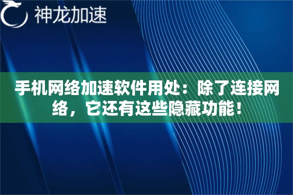 手机网络加速软件用处:除了连接网络,它还有这些隐藏功能! 手机网络加速软件用处:除了连接网络,它还有这些隐藏功能!