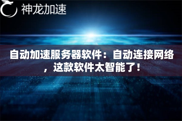自动加速服务器软件:自动连接网络,这款软件太智能了! 自动加速服务器软件:自动连接网络,这款软件太智能了!