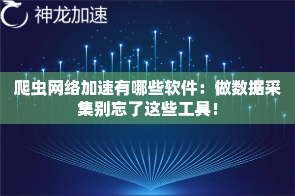 爬虫网络加速有哪些软件:做数据采集别忘了这些工具! 爬虫网络加速有哪些软件:做数据采集别忘了这些工具!
