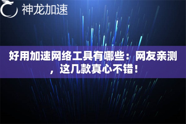 好用加速网络工具有哪些:网友亲测,这几款真心不错! 好用加速网络工具有哪些:网友亲测,这几款真心不错!