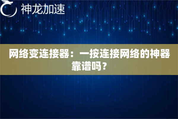 网络变连接器:一按连接网络的神器靠谱吗? 网络变连接器:一按连接网络的神器靠谱吗?