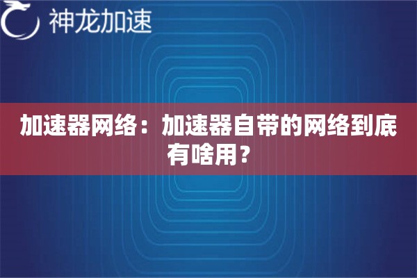 加速器网络:加速器自带的网络到底有啥用? 加速器网络:加速器自带的网络到底有啥用?