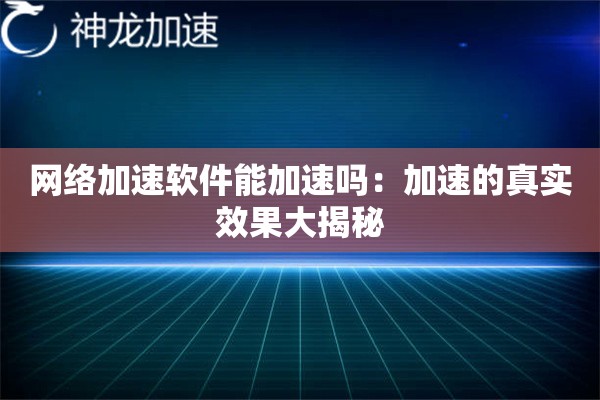 网络加速软件能加速吗:加速的真实效果大揭秘 网络加速软件能加速吗:加速的真实效果大揭秘