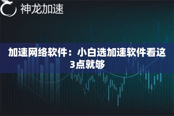 加速网络软件:小白选加速软件看这3点就够 加速网络软件:小白选加速软件看这3点就够