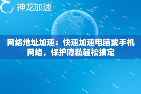 网络地址加速:快速加速电脑或手机网络,保护隐私轻松搞定 网络地址加速:快速加速电脑或手机网络,保护隐私轻松搞定