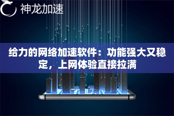 给力的网络加速软件:功能强大又稳定,上网体验直接拉满 给力的网络加速软件:功能强大又稳定,上网体验直接拉满