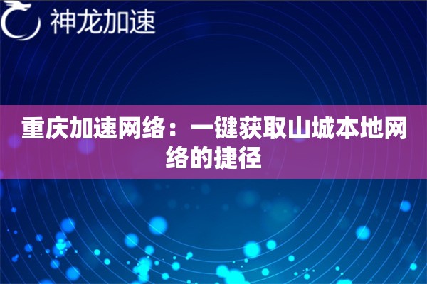 重庆加速网络:一键获取山城本地网络的捷径 重庆加速网络:一键获取山城本地网络的捷径