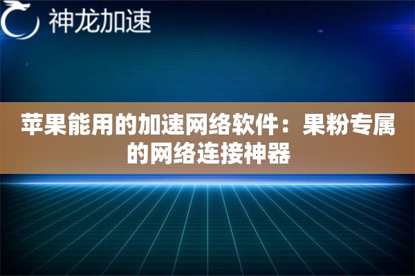 苹果能用的加速网络软件:果粉专属的网络连接神器 苹果能用的加速网络软件:果粉专属的网络连接神器