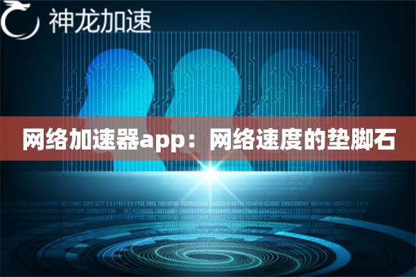 网络加速器app：网络速度的垫脚石