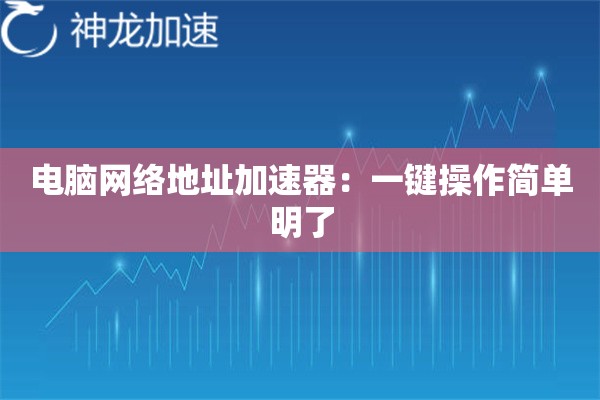 电脑网络地址加速器:一键操作简单明了 电脑网络地址加速器:一键操作简单明了