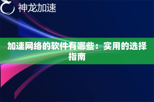 加速网络的软件有哪些:实用的选择指南 加速网络的软件有哪些:实用的选择指南