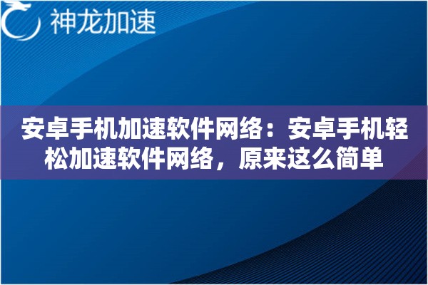 安卓手机加速软件网络:安卓手机轻松加速软件网络,原来这么简单 安卓手机加速软件网络:安卓手机轻松加速软件网络,原来这么简单
