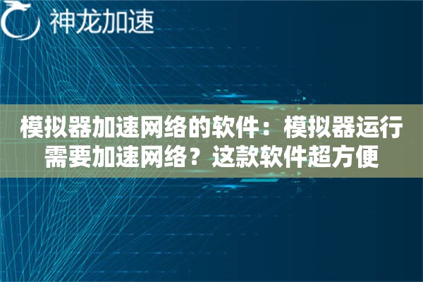 模拟器加速网络的软件:模拟器运行需要加速网络?这款软件超方便 模拟器加速网络的软件:模拟器运行需要加速网络?这款软件超方便