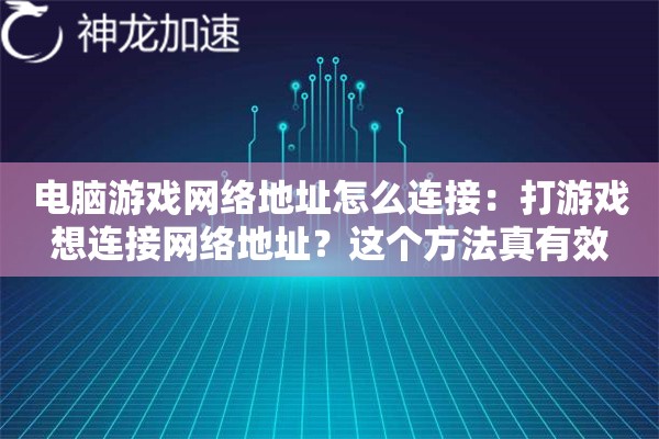 电脑游戏网络地址怎么连接:打游戏想连接网络地址?这个方法真有效 电脑游戏网络地址怎么连接:打游戏想连接网络地址?这个方法真有效